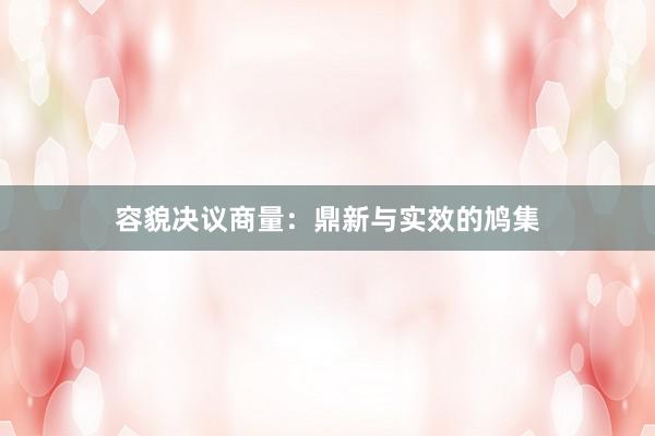 容貌决议商量：鼎新与实效的鸠集