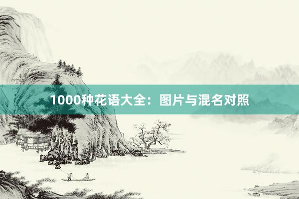 1000种花语大全：图片与混名对照