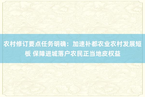 农村修订要点任务明确：加速补都农业农村发展短板 保障进城落户农民正当地皮权益